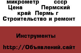 микрометр 50-75 ссср › Цена ­ 800 - Пермский край, Пермь г. Строительство и ремонт » Инструменты   